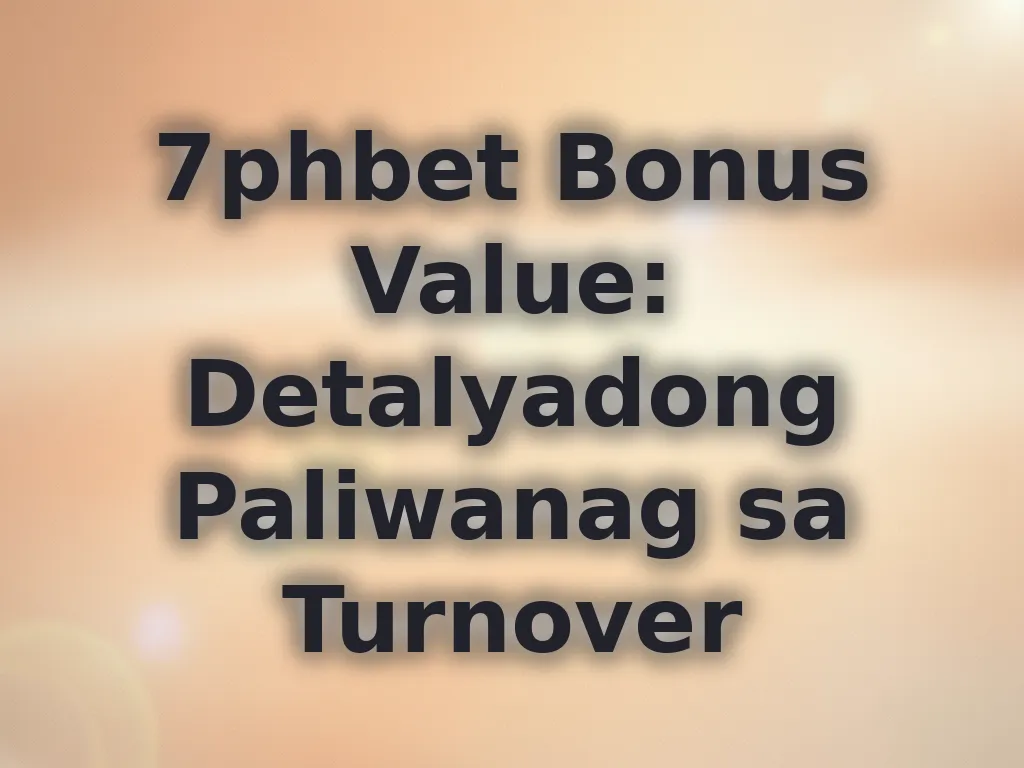 7phbet Bonus Value: Detalyadong Paliwanag sa Turnover