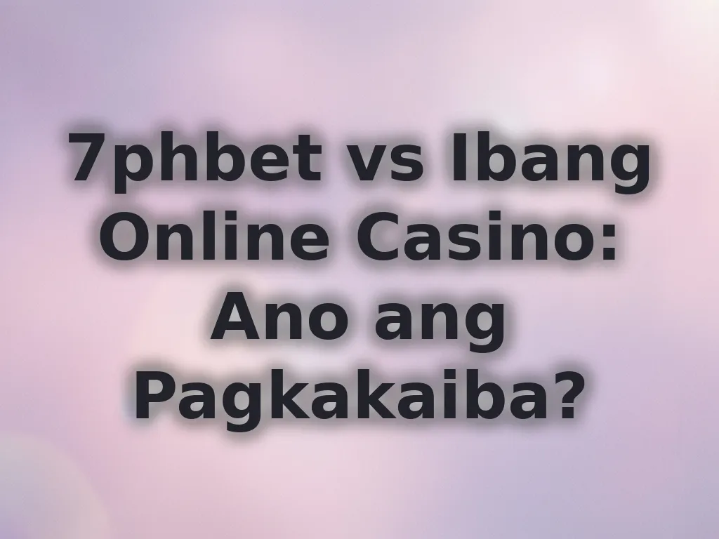7phbet vs Ibang Online Casino: Ano ang Pagkakaiba?